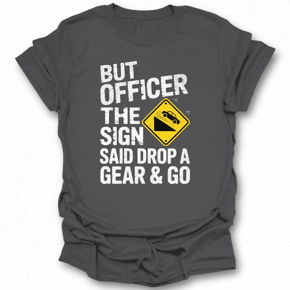 But Officer The Sign Said Drop a Gear & Go T-shirt