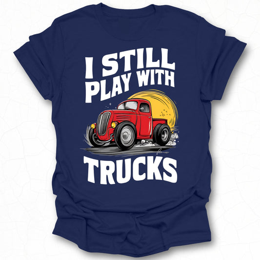 I Still Play with Trucks Graphic Tee for Truck Lovers