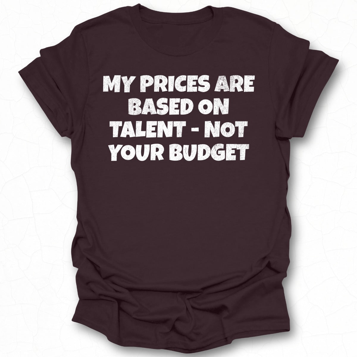 My Prices Are Based On Talent Not Your Budget shirt