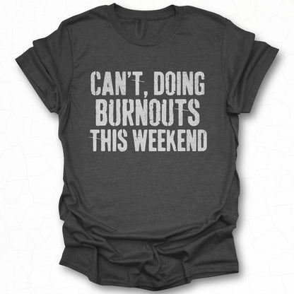 Can't Doing Burnouts This Weekend T-Shirt
