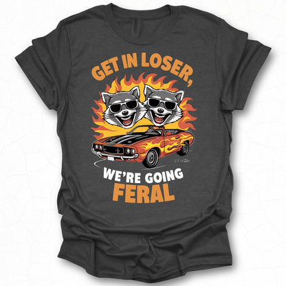 Get In Loser We're Going Feral Novelty Shirt
