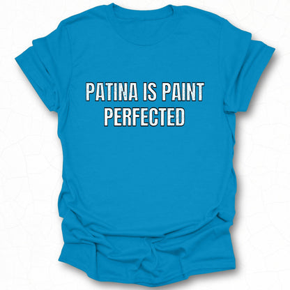 Patina Is Paint Perfected T-shirt for casual wear
