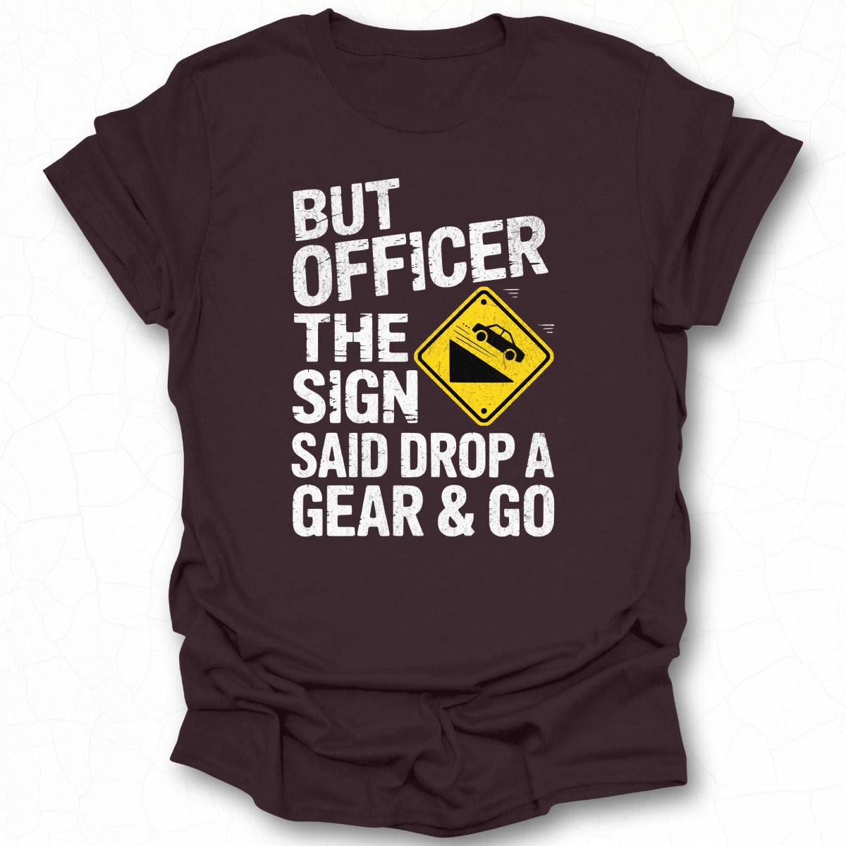 But Officer The Sign Said Drop a Gear & Go T-Shirt