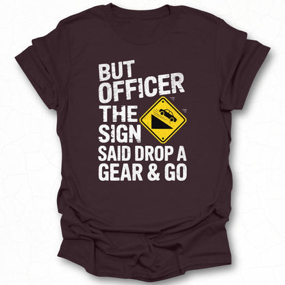 But Officer The Sign Said Drop a Gear & Go T-Shirt