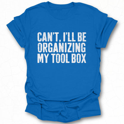 Can't I'll Be Organizing My Tool Box T-shirt