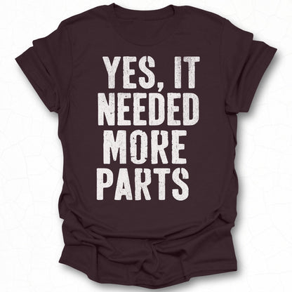 Yes It Needed More Parts T-shirt