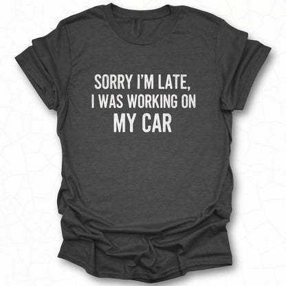 Sorry I'm Late I Was Working on My Car shirt