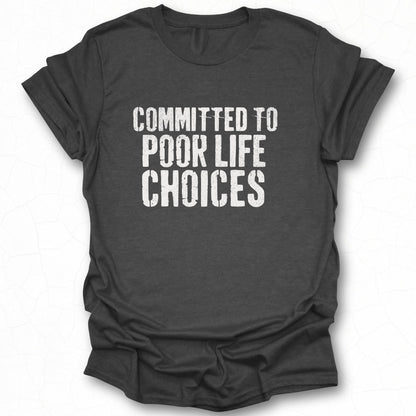 Committed to Poor Life Choices Shirt Product