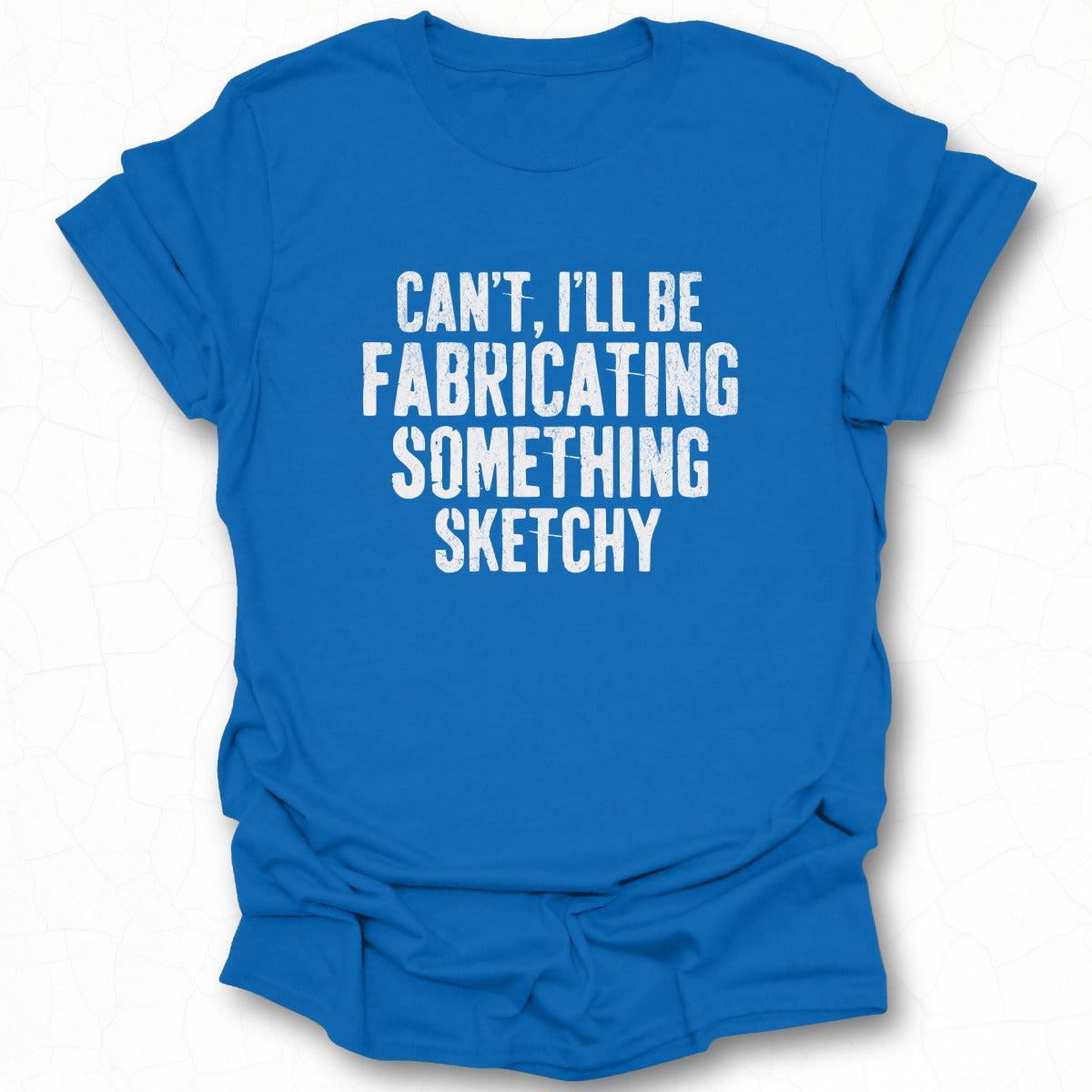 Can't I'll Be Fabricating Something Sketchy T-shirt