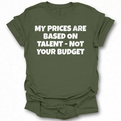 My Prices Are Based on Talent Not Your Budget shirt