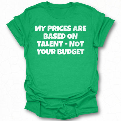 My Prices Are Based On Talent Not Your Budget shirt