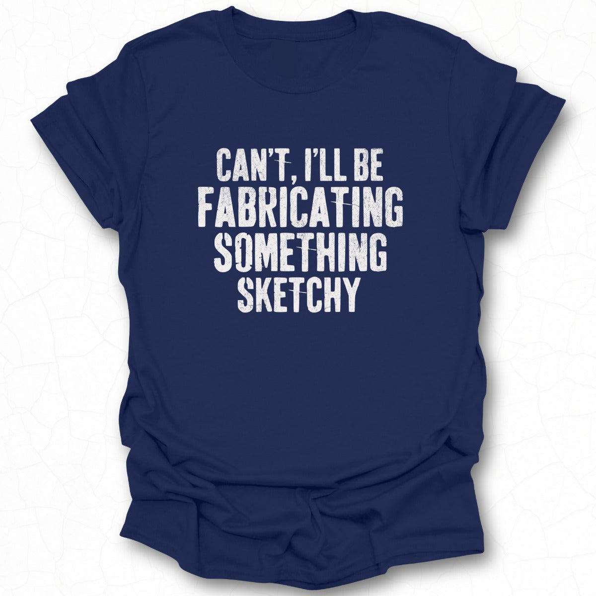 Can't I'll Be Fabricating Something Sketchy T-shirt
