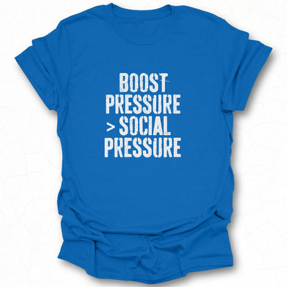Boost Pressure Greater Than Social Pressure T-shirt
