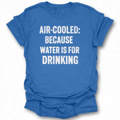 Air-Cooled Because Water Is For Drinking T-shirt