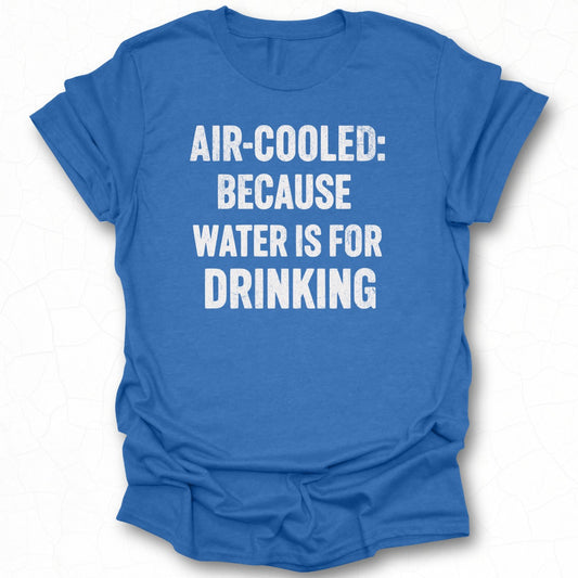 Air-Cooled Because Water Is For Drinking T-shirt