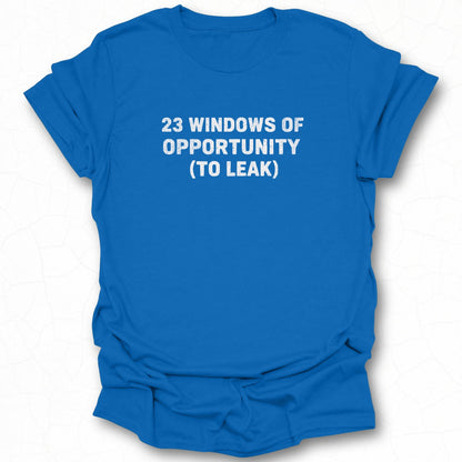 23 Windows of Opportunity to Leak T-shirt