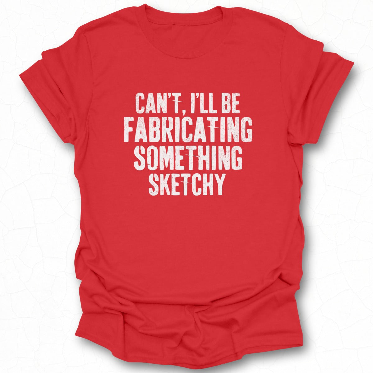 Can't I'll Be Fabricating Something Sketchy Shirt
