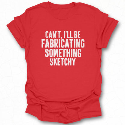 Can't I'll Be Fabricating Something Sketchy Shirt