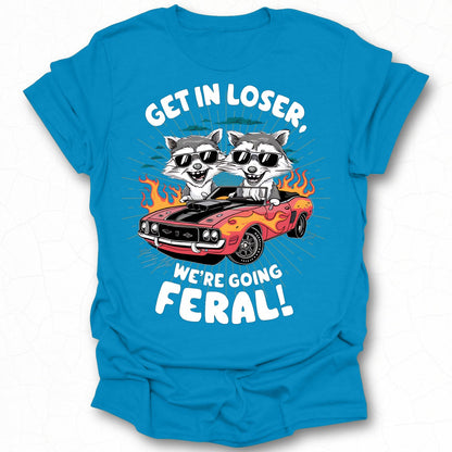 Get In Loser We're Going Feral T-Shirt