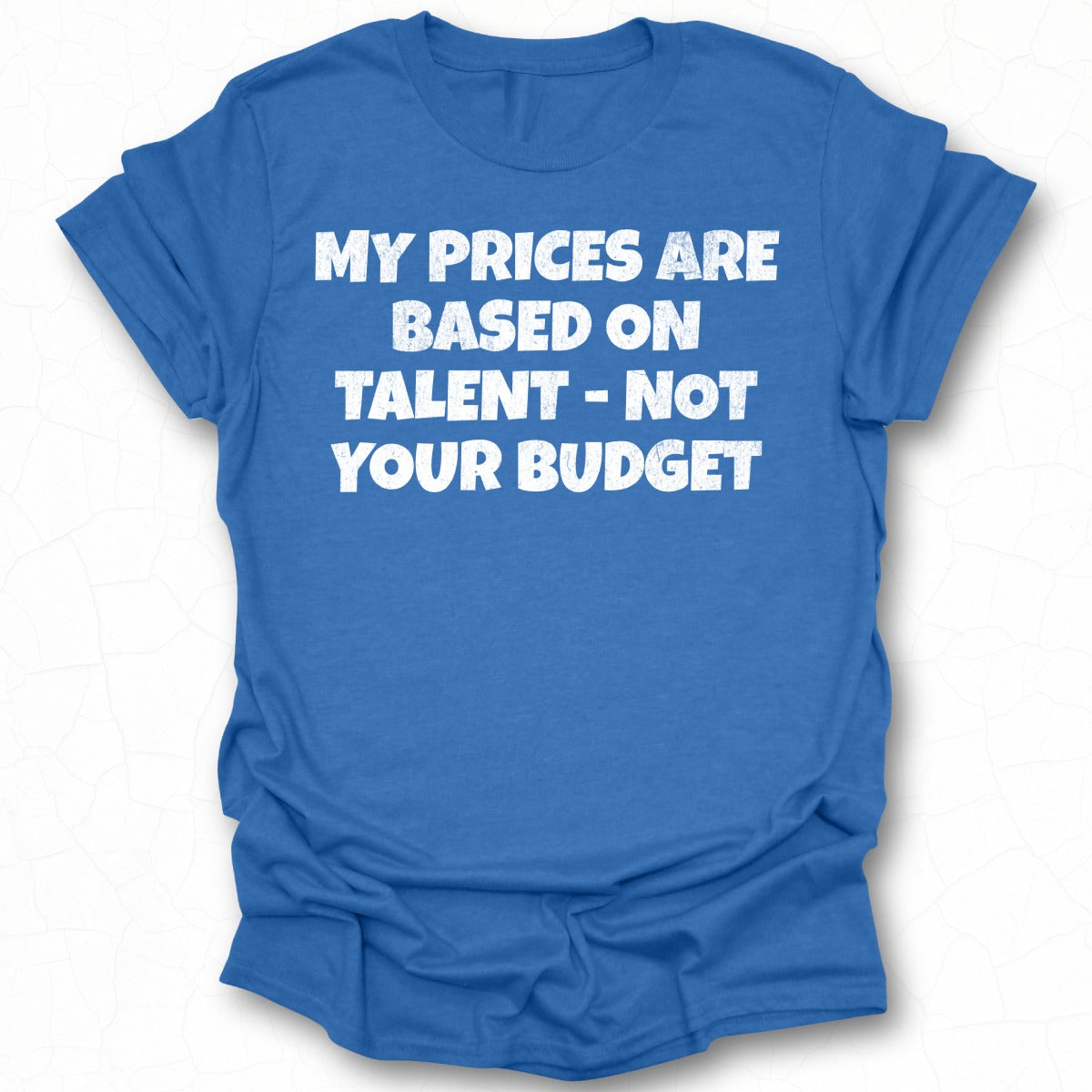 My Prices Are Based On Talent Not Your Budget shirt