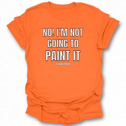 No! I'm Not Going to Paint It T-shirt