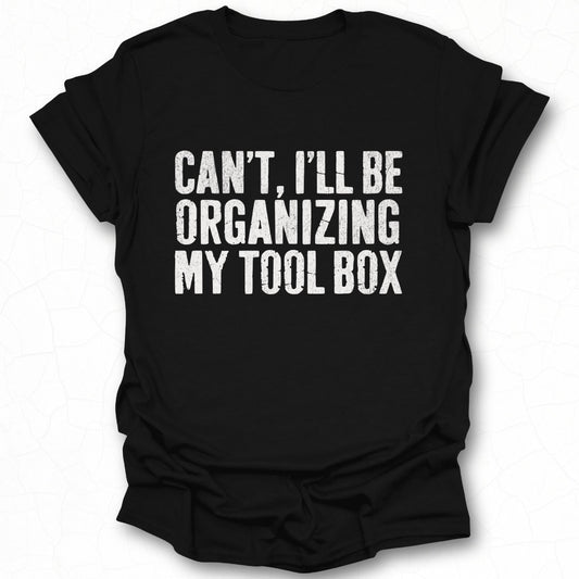 Can't I'll Be Organizing My Tool Box shirt