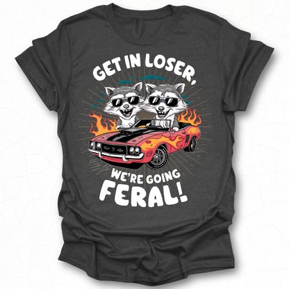 Get In Loser We're Going Feral Funny T-Shirt