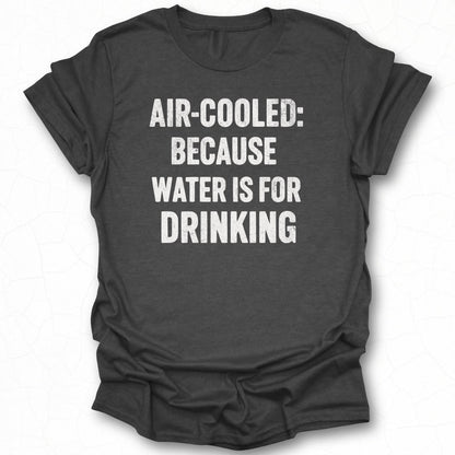 Air-Cooled Because Water is for Drinking T-shirt