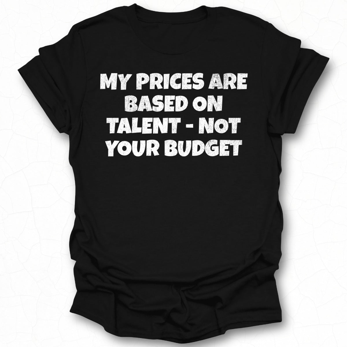 My Prices Are Based on Talent Not Your Budget shirt