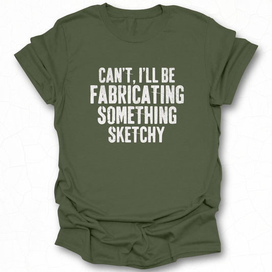 Can't I'll Be Fabricating Something Sketchy Shirt