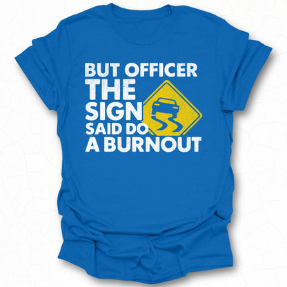 But Officer the Sign Said Do a Burnout T-shirt