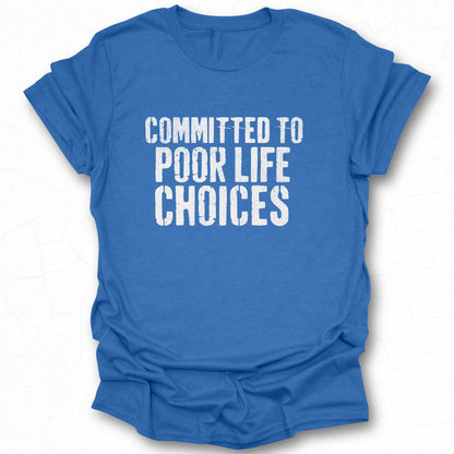 Committed to Poor Life Choices Shirt Product