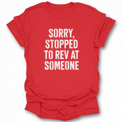 Sorry Stopped To Rev At Someone T-shirt