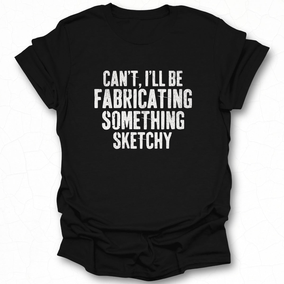 Can't I'll Be Fabricating Something Sketchy T-shirt