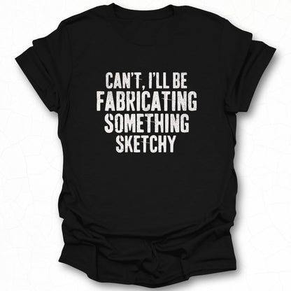 Can't I'll Be Fabricating Something Sketchy T-shirt