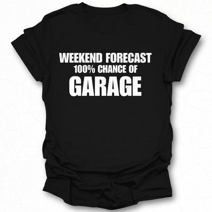 Weekend Forecast 100 Percent Chance of Garage shirt