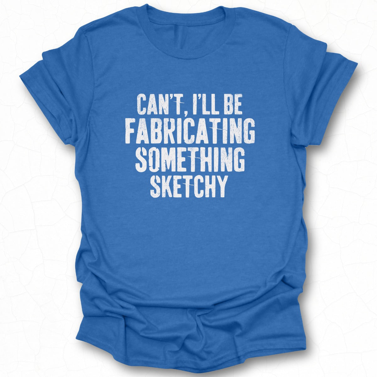 Can't I'll Be Fabricating Something Sketchy T-shirt