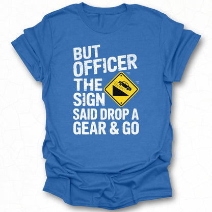But Officer The Sign Said Drop A Gear And Go Shirt