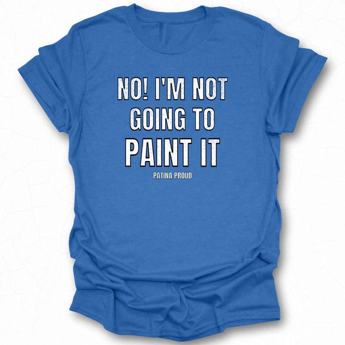 No I'm Not Going to Paint It Patina Proud Shirt