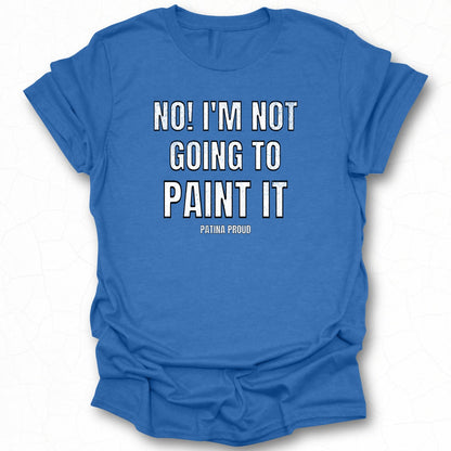 No I'm Not Going to Paint It Patina Proud Shirt