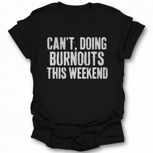Can't Doing Burnouts This Weekend t-shirt