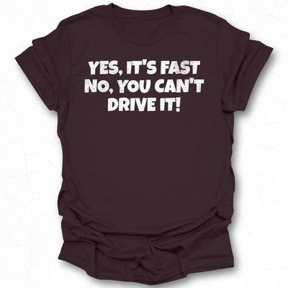 Yes It's Fast No You Can't Drive It Funny Shirt