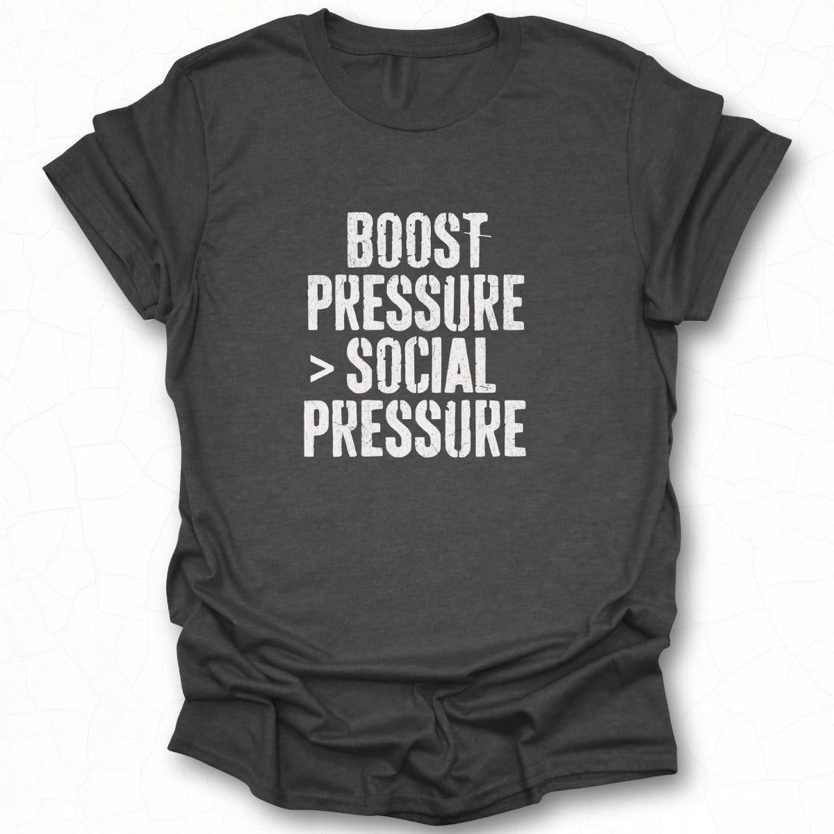 Boost Pressure Greater Than Social Pressure Shirt