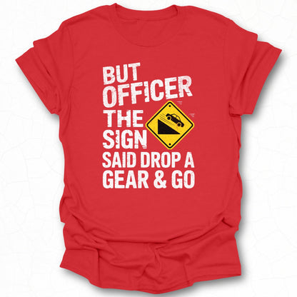 But Officer The Sign Said Drop A Gear & Go  t-shirt