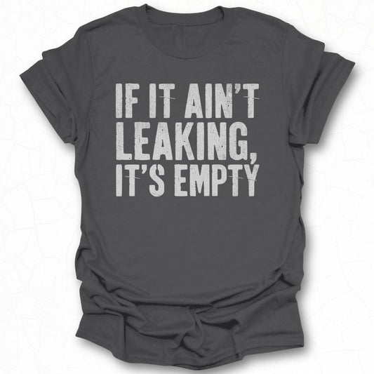 If It Ain't Leaking It's Empty T-shirt