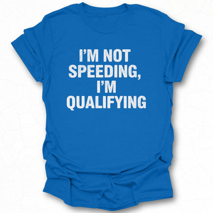 I'm Not Speeding I'm Qualifying T-Shirt