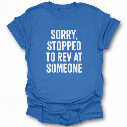 Sorry Stopped to Rev at Someone Statement Tee