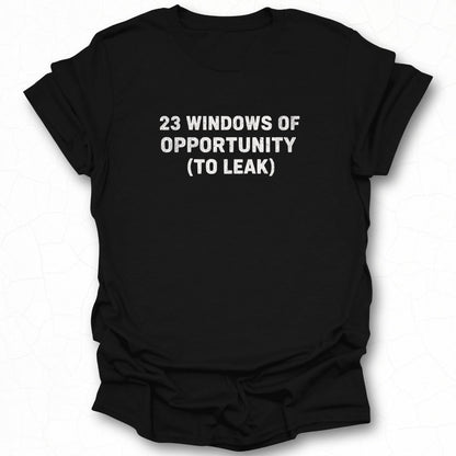 23 Windows Of Opportunity To Leak Graphic Tee