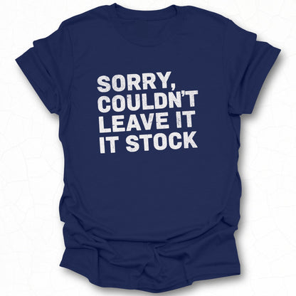 Sorry Couldn't Leave It It Stock Funny T-Shirt