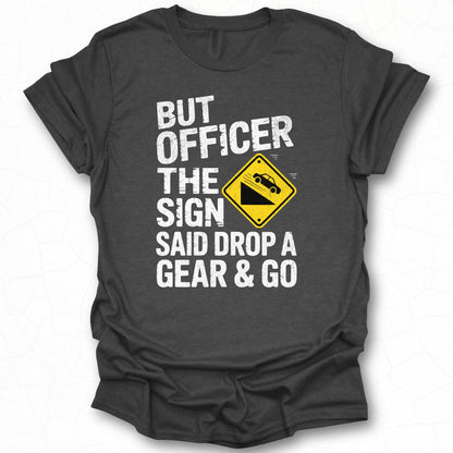 But Officer The Sign Said Drop A Gear And Go T-shirt